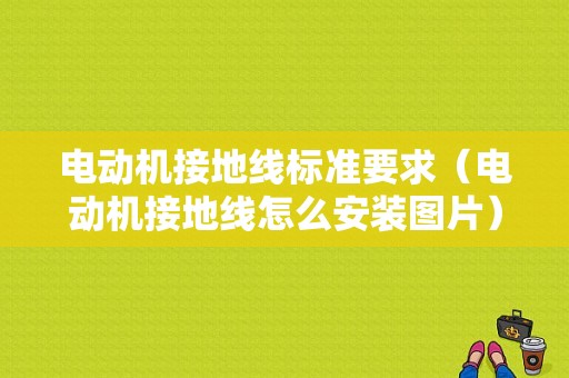 电动机接地线标准要求（电动机接地线怎么安装图片）