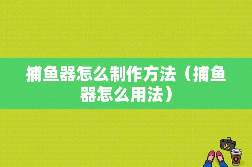 捕鱼器怎么制作方法（捕鱼器怎么用法）