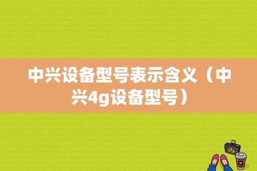 中兴设备型号表示含义（中兴4g设备型号）-图1