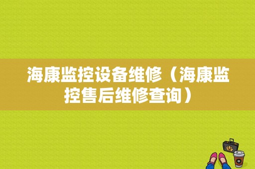 海康监控设备维修（海康监控售后维修查询）