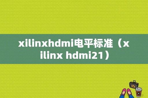 xilinxhdmi电平标准（xilinx hdmi21）