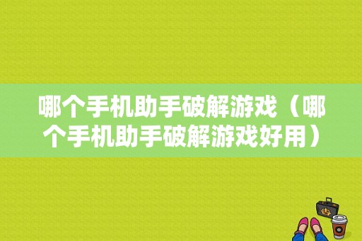 哪个手机助手破解游戏（哪个手机助手破解游戏好用）