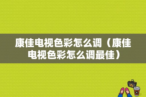 康佳电视色彩怎么调（康佳电视色彩怎么调最佳）