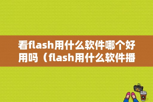 看flash用什么软件哪个好用吗（flash用什么软件播放）-图1