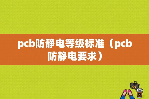 pcb防静电等级标准（pcb防静电要求）