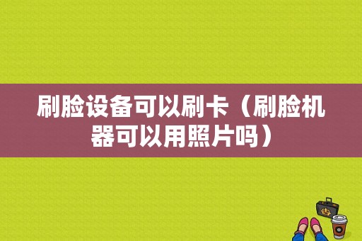 刷脸设备可以刷卡（刷脸机器可以用照片吗）