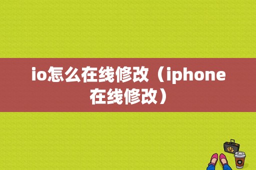 io怎么在线修改（iphone在线修改）