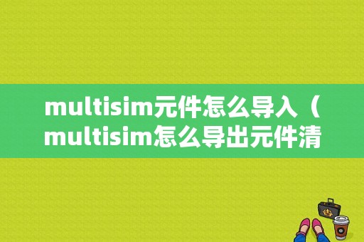 multisim元件怎么导入（multisim怎么导出元件清单）