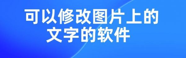 修改图片上的文字软件叫什么软件哪个好（修改图片里面的文字用什么软件）-图1