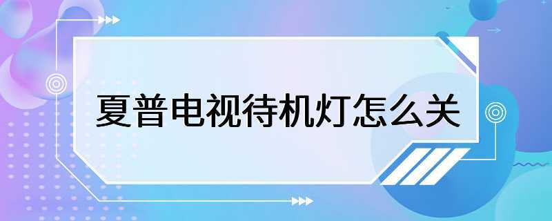 夏普电视待机灯怎么关（夏普电视取消待机）-图1