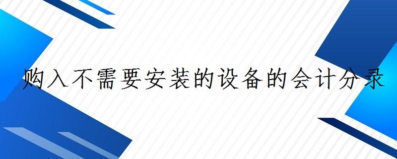 不需要安装的设备（购入不需要安装的设备）